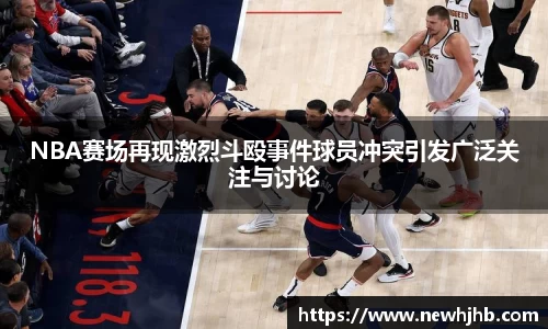 NBA赛场再现激烈斗殴事件球员冲突引发广泛关注与讨论
