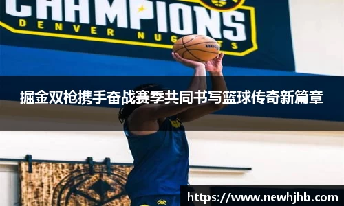 掘金双枪携手奋战赛季共同书写篮球传奇新篇章