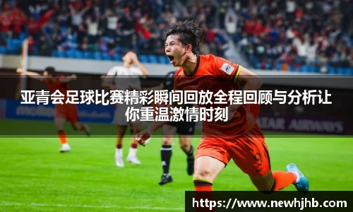 亚青会足球比赛精彩瞬间回放全程回顾与分析让你重温激情时刻