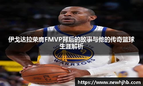 伊戈达拉荣膺FMVP背后的故事与他的传奇篮球生涯解析