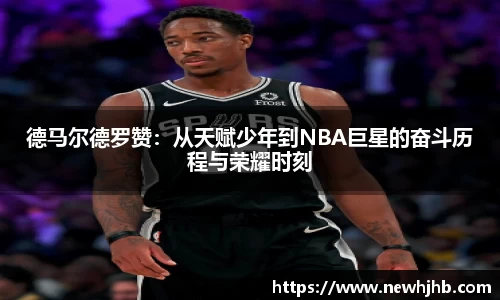 德马尔德罗赞:从天赋少年到NBA巨星的奋斗历程与荣耀时刻