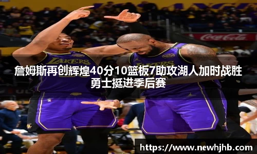 詹姆斯再创辉煌40分10篮板7助攻湖人加时战胜勇士挺进季后赛